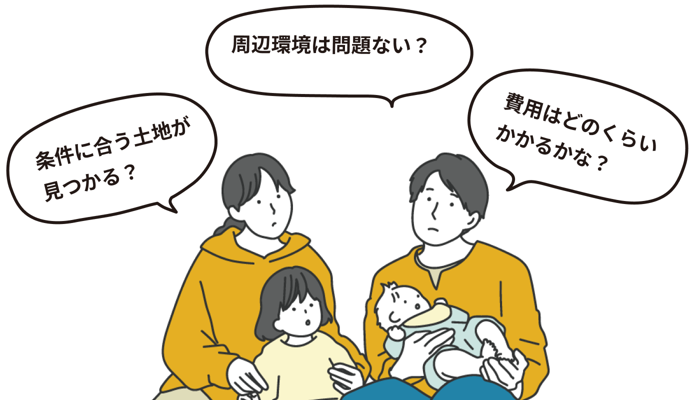 「条件に合う土地が見つかる？」「環境問題は問題ない？」「費用はどのくらいかかるかな？」